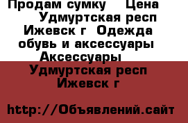  Продам сумку. › Цена ­ 300 - Удмуртская респ., Ижевск г. Одежда, обувь и аксессуары » Аксессуары   . Удмуртская респ.,Ижевск г.